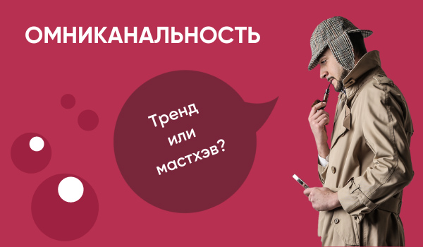 Омниканальность: тренд или мастхэв?